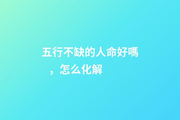 五行不缺的人命好嗎，怎么化解
